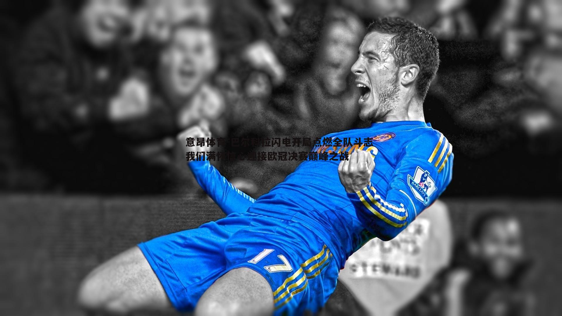 巴尔科拉闪电开局点燃全队斗志 我们满怀信心迎接欧冠决赛巅峰之战