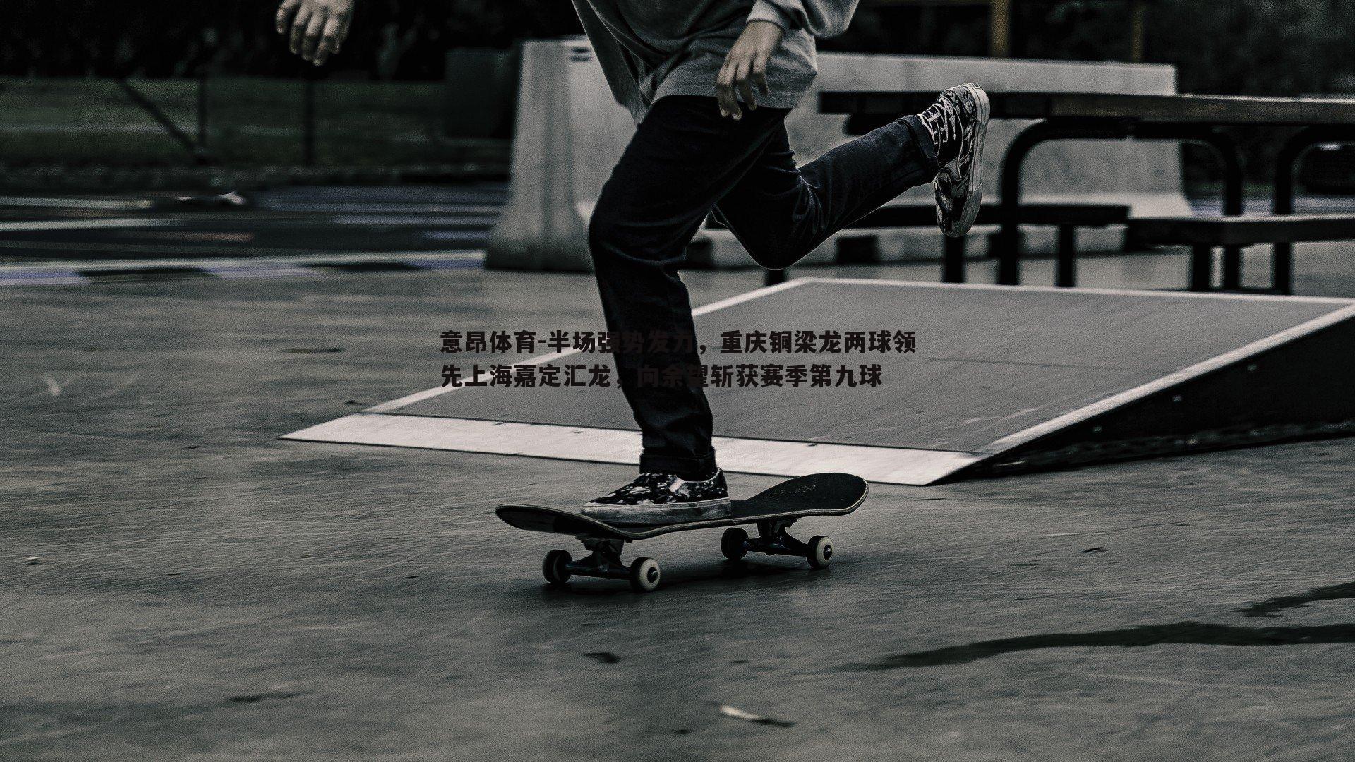 半场强势发力,重庆铜梁龙两球领先上海嘉定汇龙,向余望斩获赛季第九球