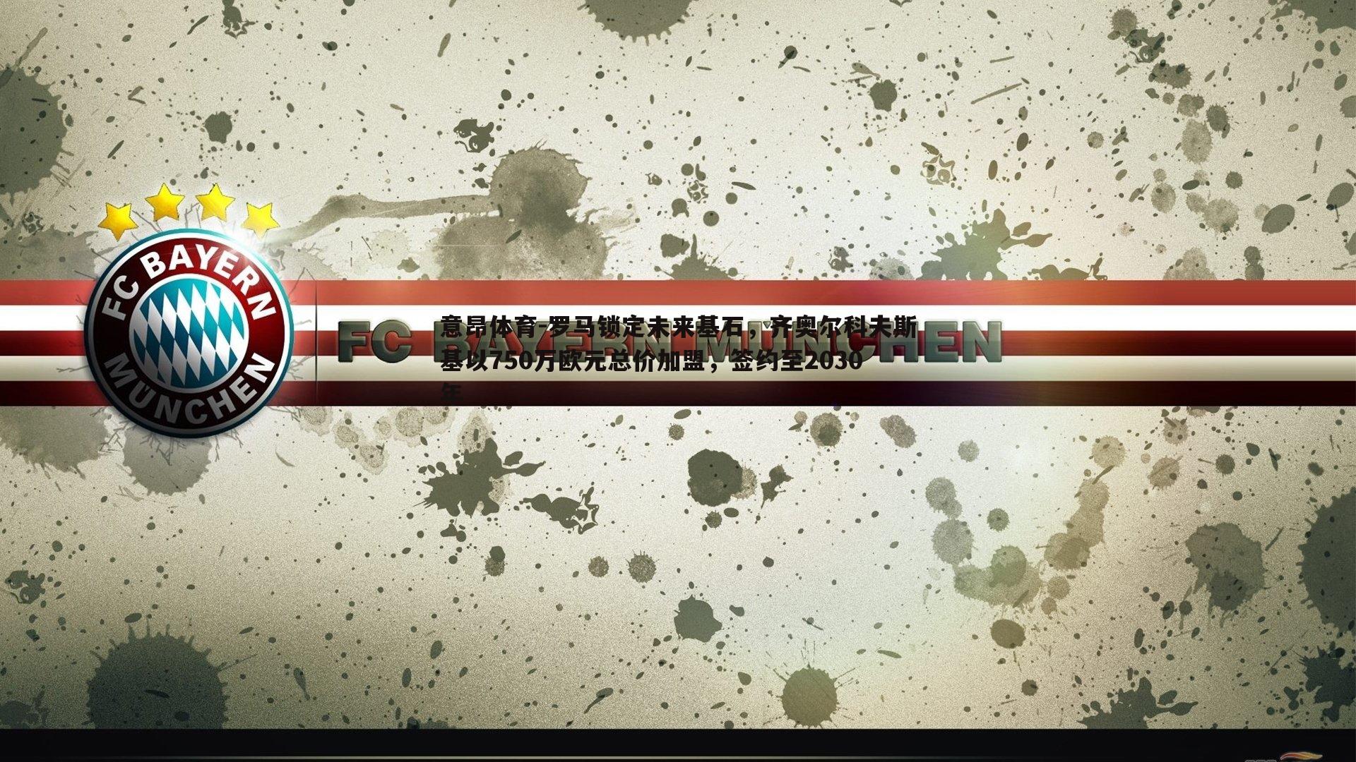 罗马锁定未来基石，齐奥尔科夫斯基以750万欧元总价加盟，签约至2030年