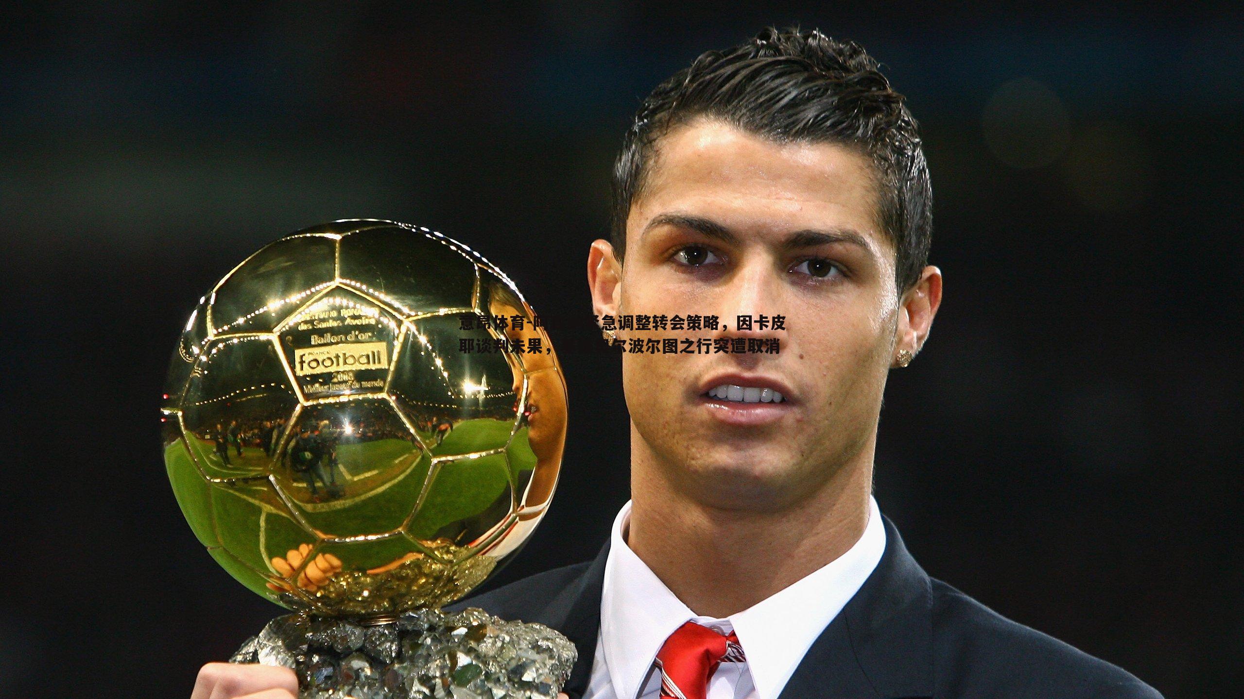 阿森纳紧急调整转会策略，因卡皮耶谈判未果，基维奥尔波尔图之行突遭取消