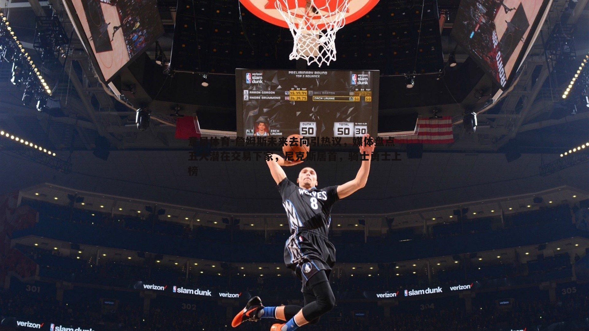 詹姆斯未来去向引热议,媒体盘点五大潜在交易下家,尼克斯居首,骑士勇士上榜