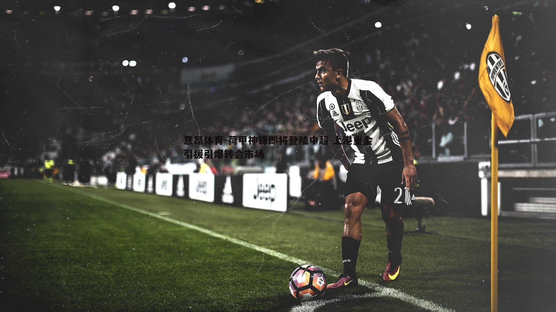 荷甲神锋即将登陆中超 上港重金引援引爆转会市场