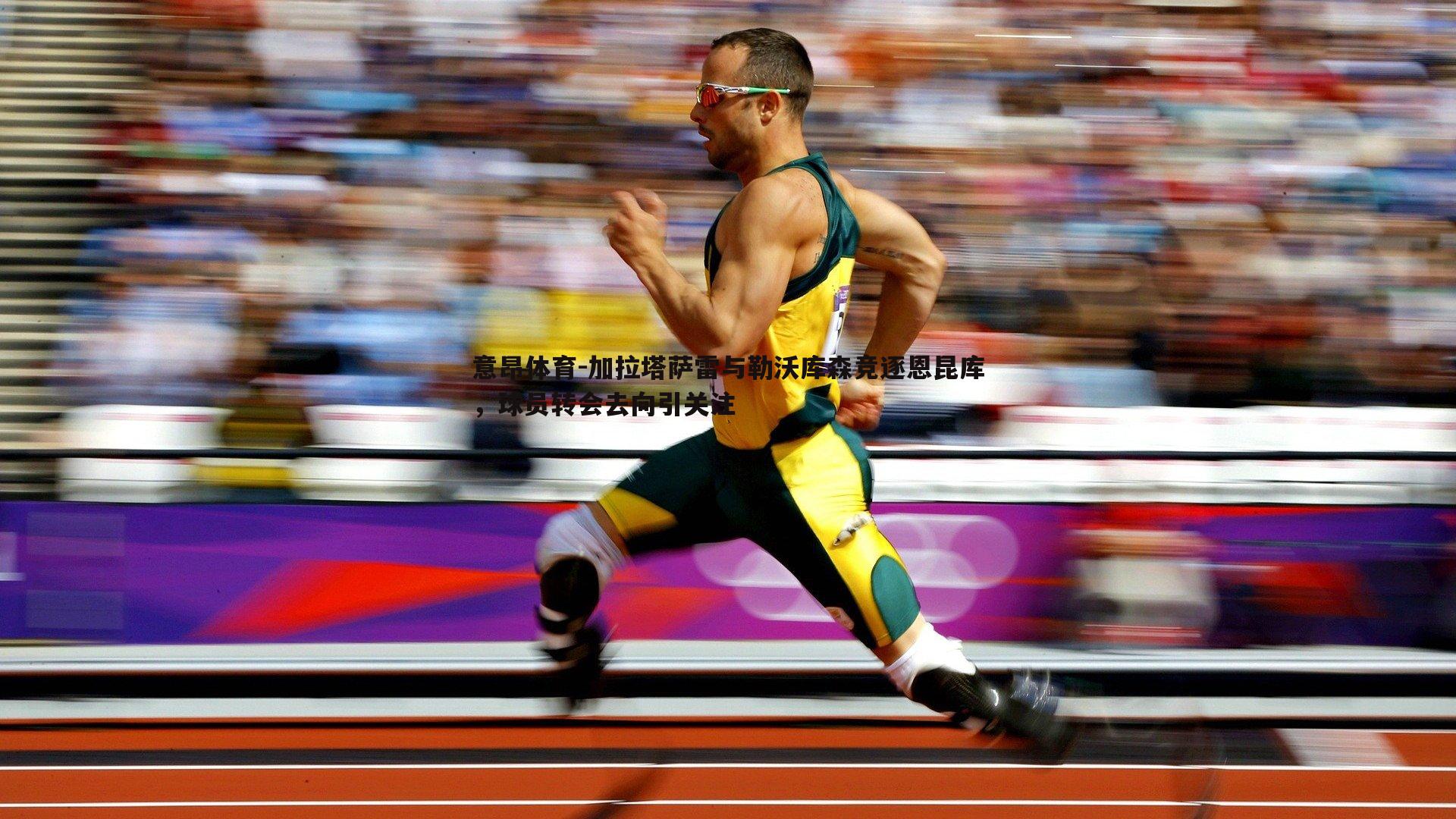 加拉塔萨雷与勒沃库森竞逐恩昆库,球员转会去向引关注